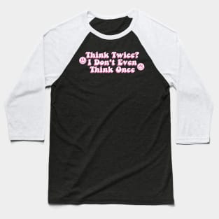 Think Twice? I Don't Even Think Once Baseball T-Shirt